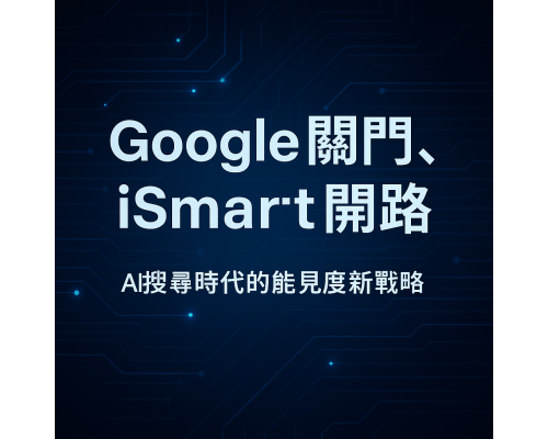 Google關門,iSmart開路|AI搜尋時代的能見度新戰略 Google關門,iSmart開路|AI搜尋時代的能見度新戰略